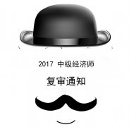 2017年经济师资料复审今日提交资料，26日截止！