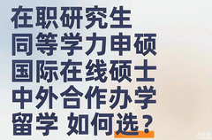 在职研究生、同等学力申硕、国际在线硕士和中外合作办学、留学如何选？